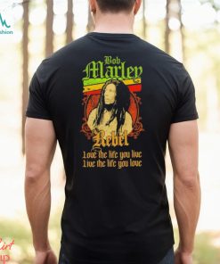 Bob Marley Rebel love the life you live live the life you love shirt