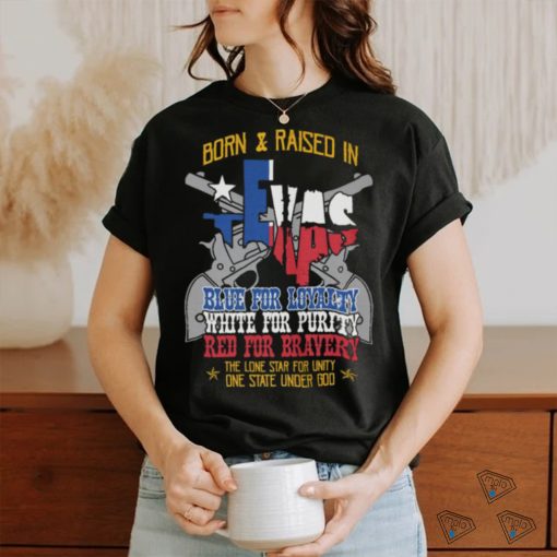 Born And Raised In Texas Blue For Loyalty White For Purity Red For Bravery T Shirt