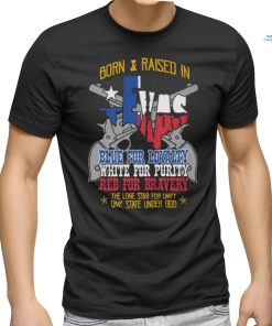 Born And Raised In Texas Blue For Loyalty White For Purity Red For Bravery T Shirt