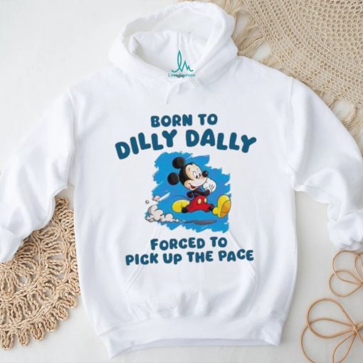 Born To Dilly Dally Disney Mickey forced to pick up the pace shirt