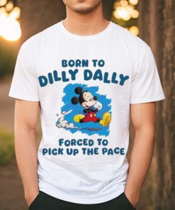 Born To Dilly Dally Disney Mickey forced to pick up the pace shirt