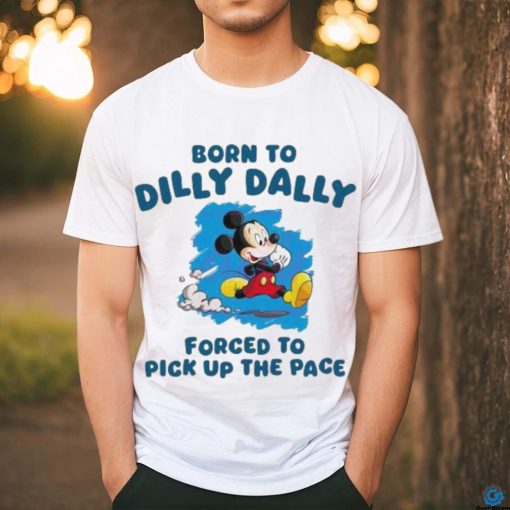 Born To Dilly Dally Disney Mickey forced to pick up the pace shirt