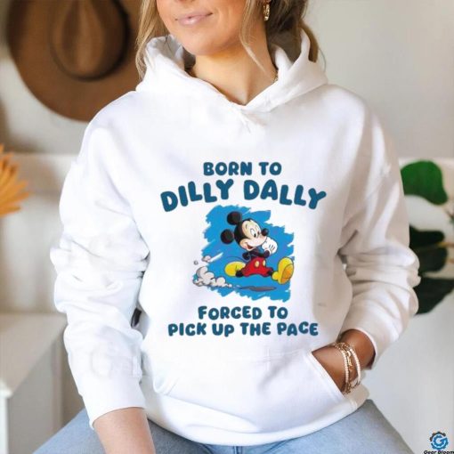 Born To Dilly Dally Disney Mickey forced to pick up the pace shirt