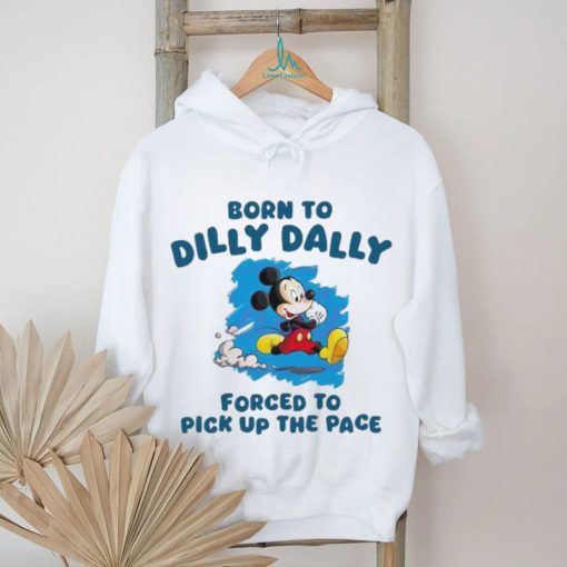 Born To Dilly Dally Disney Mickey forced to pick up the pace shirt