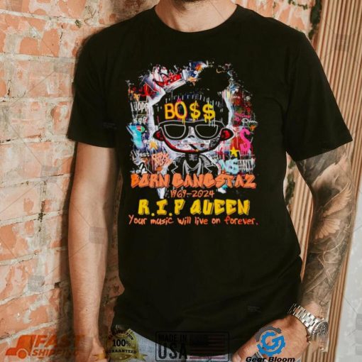 Boss born gangstaz 1969 2024 RIP Queen your music will live on forever shirt