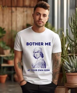 Bother me at your own risk art shirt