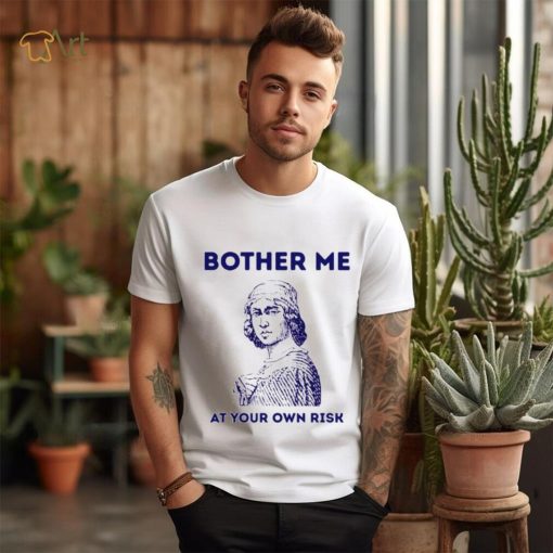 Bother me at your own risk art shirt