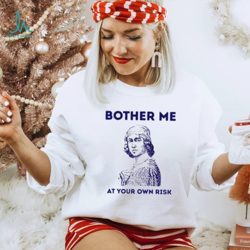 Bother me at your own risk art shirt