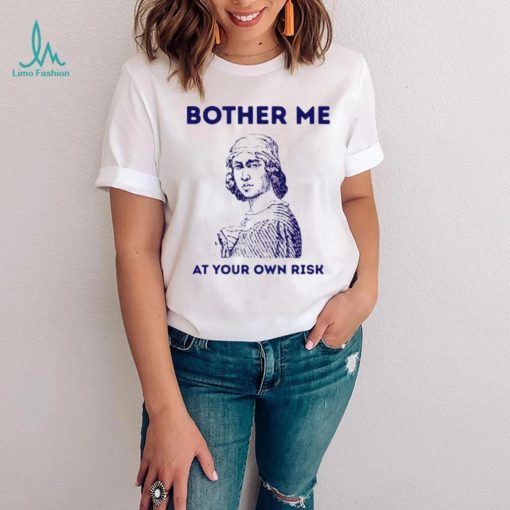 Bother me at your own risk art shirt