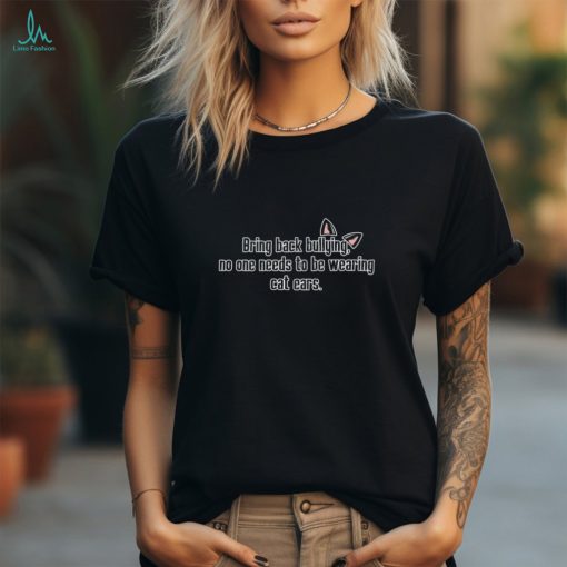 Bring back bullying no one needs to be wearing cat ears shirt