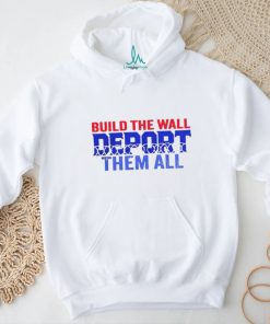Build the wall deport them all shirt