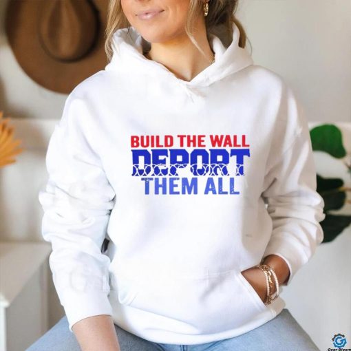 Build the wall deport them all shirt