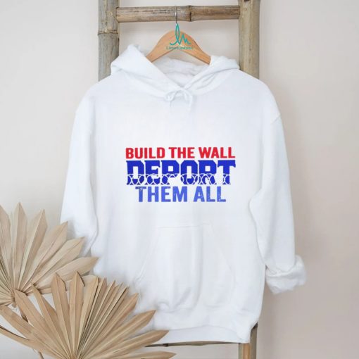 Build the wall deport them all shirt