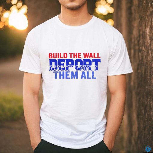 Build the wall deport them all shirt