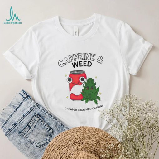 Caffeine weed cheaper than medication shirt