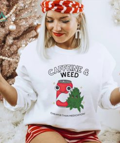 Caffeine weed cheaper than medication shirt