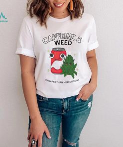 Caffeine weed cheaper than medication shirt