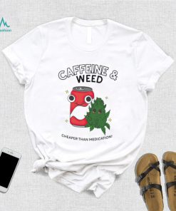 Caffeine weed cheaper than medication shirt