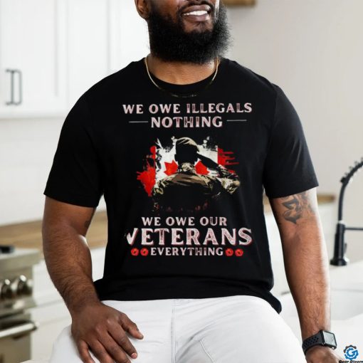 Canada We Owe Illegals Nothing We Owe Our Veterans Everything Shirt