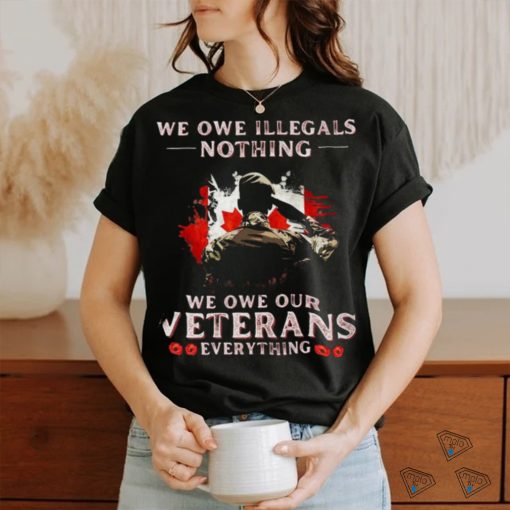 Canada We Owe Illegals Nothing We Owe Our Veterans Everything Shirt