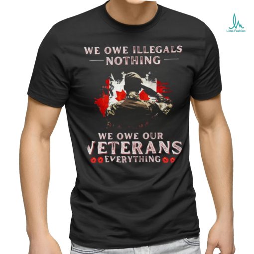 Canada We Owe Illegals Nothing We Owe Our Veterans Everything Shirt