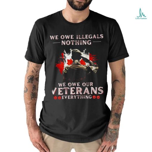 Canada We Owe Illegals Nothing We Owe Our Veterans Everything Shirt