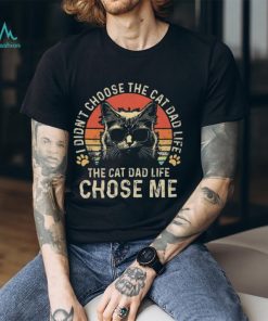 Cat I didn’t choose the cat dad life the cat dad life chose me T shirt
