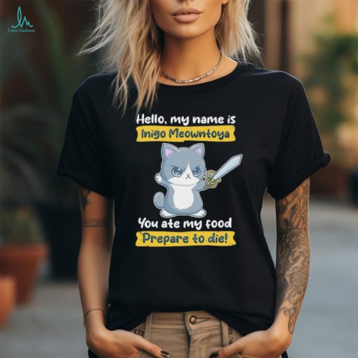 Cat hello my name is Inigo Meowntoya you ate my food prepare to die shirt