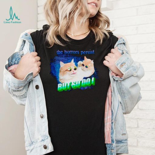 Cat the horrors persist but so do I shirt