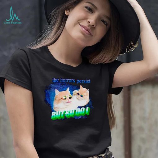 Cat the horrors persist but so do I shirt