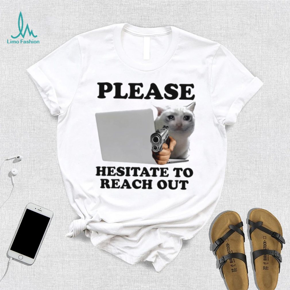 Cat with gun Please hesitate to reach out meme shirt Cat with gun Please hesitate to reach out meme shirt