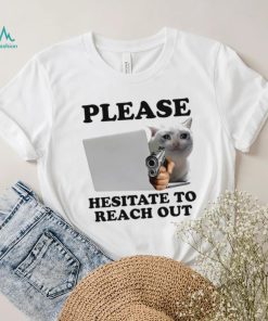 Cat with gun Please hesitate to reach out meme shirt, hoodie, sweater, long sleeve and tank top Cat with gun Please hesitate to reach out meme shirt