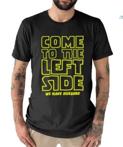 Come To The Left Side We Have Scissors T shirt