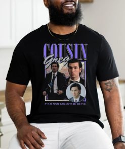 Cousin Greg if it is to be said so it be so it is shirt