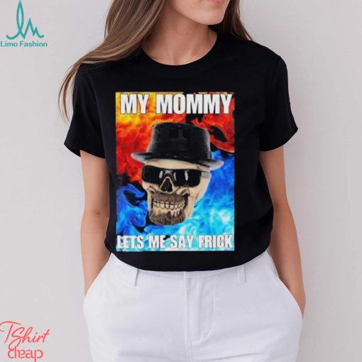 Cringeytees My Mommy Lets Me Say Frick Cringey Shirt