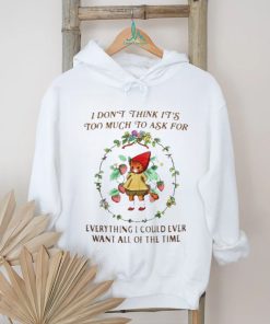 Cute Cat flower I Don’t Think It’s Too Much To Ask For Everything I Could Ever Want All Of The Time shirt