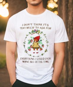 Cute Cat flower I Don’t Think It’s Too Much To Ask For Everything I Could Ever Want All Of The Time shirt