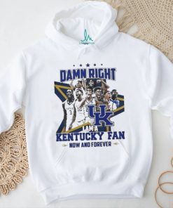 Damn Right I Am A Kentucky Fan Now And Forever Shirt