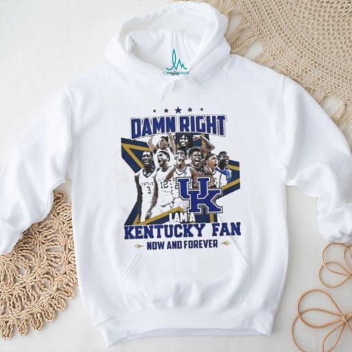 Damn Right I Am A Kentucky Fan Now And Forever Shirt