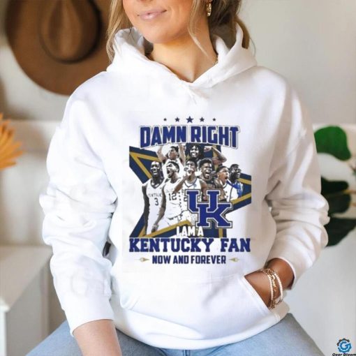 Damn Right I Am A Kentucky Fan Now And Forever Shirt