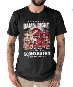 Damn Right I Am A Sooners Fan Now And Forever Shirt, hoodie, sweater, long sleeve and tank top Damn Right I Am A Sooners Fan Now And Forever Shirt