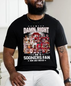 Damn Right I Am A Sooners Fan Now And Forever Shirt, hoodie, sweater, long sleeve and tank top Damn Right I Am A Sooners Fan Now And Forever Shirt