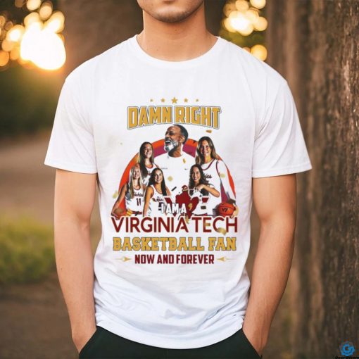 Damn Right I Am A Virginia Tech Basketball Fan Now And Forever T shirt