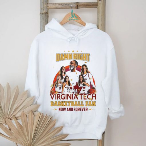 Damn Right I Am A Virginia Tech Basketball Fan Now And Forever T shirt