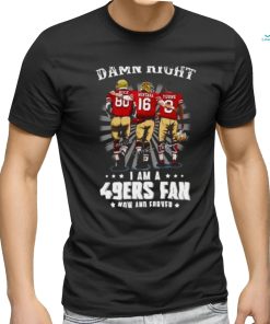 Damn right I am a 49ers Fan Now and Forever T Shirt