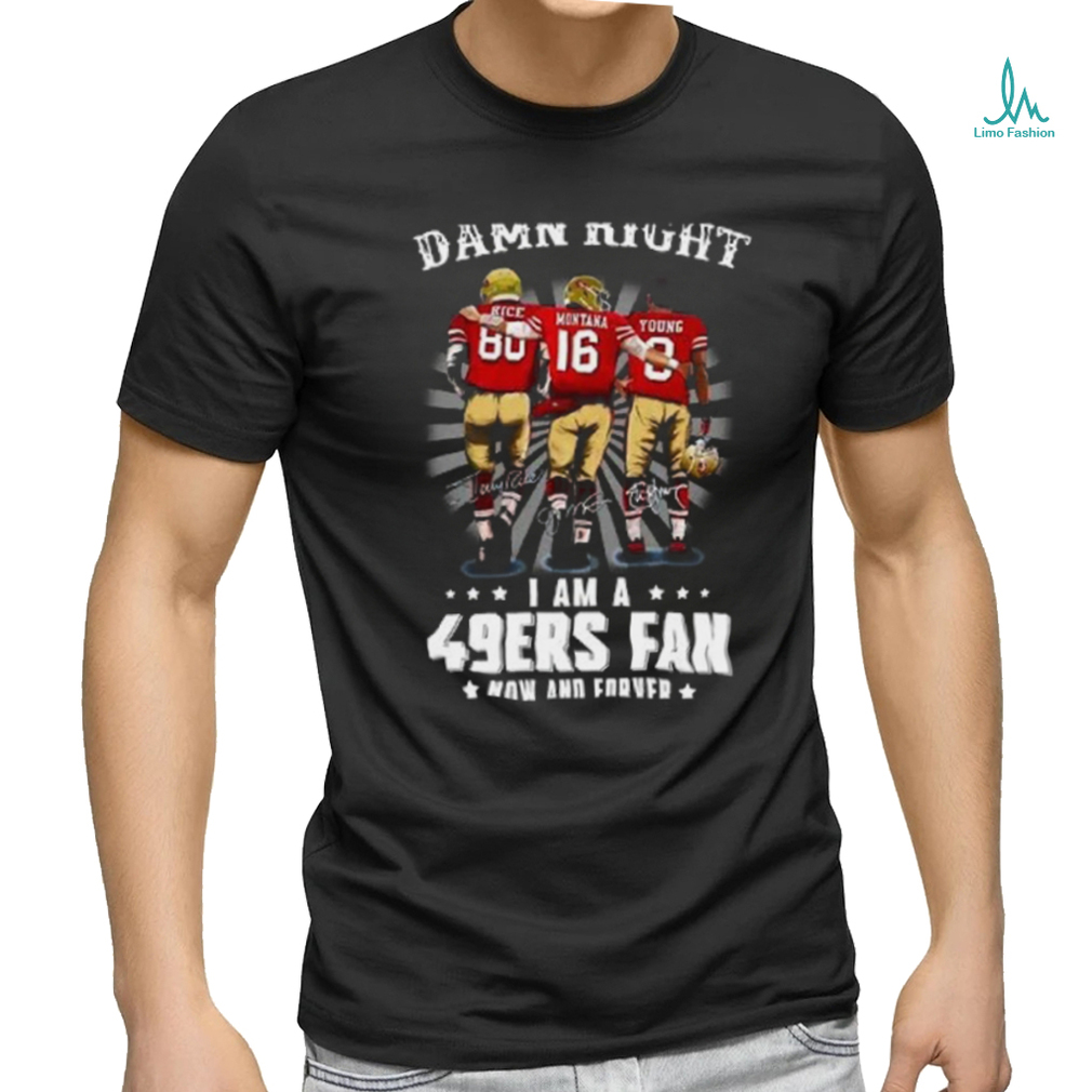 Damn right I am a 49ers Fan Now and Forever T Shirt Damn right I am a 49ers Fan Now and Forever T Shirt