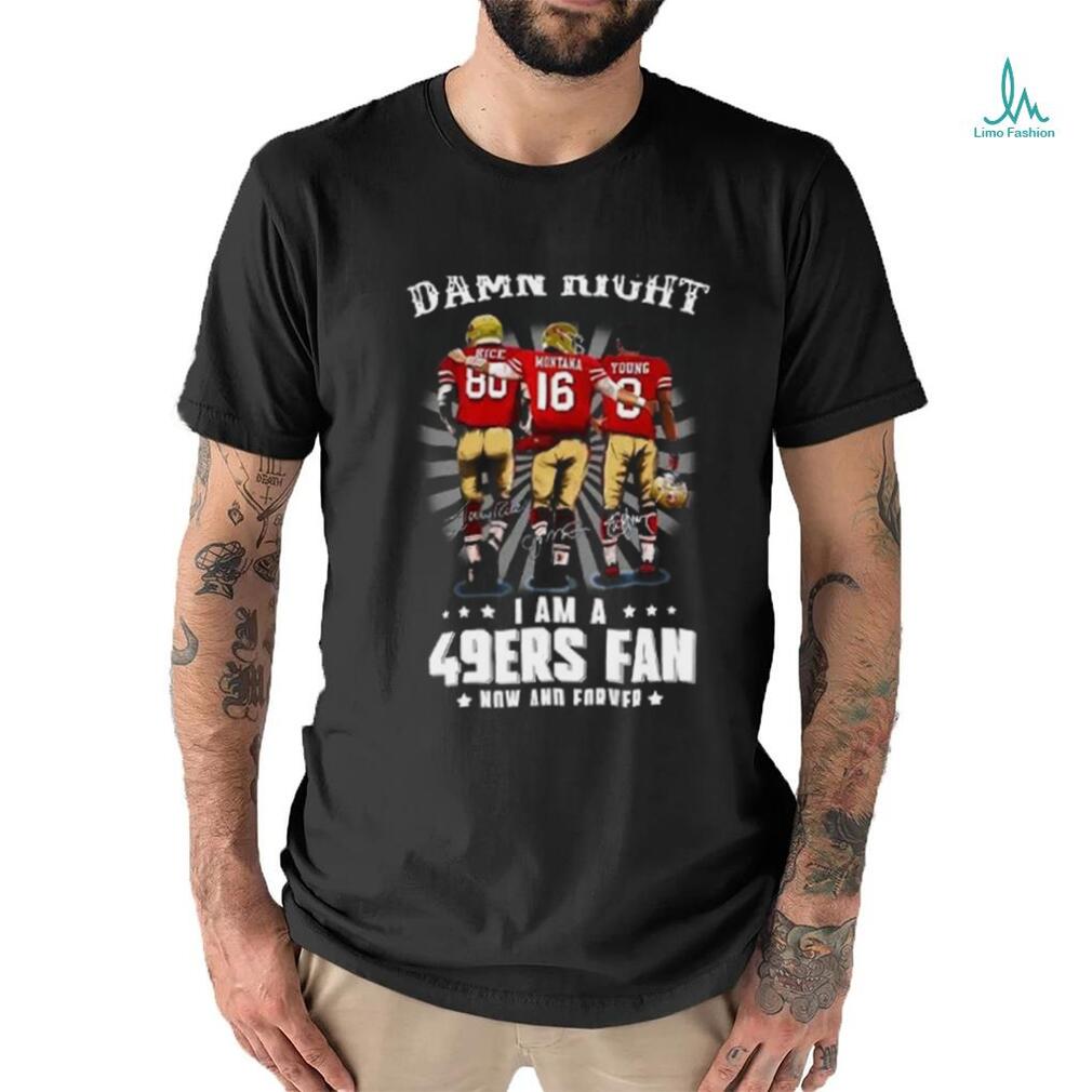 Damn right I am a 49ers Fan Now and Forever T Shirt Damn right I am a 49ers Fan Now and Forever T Shirt
