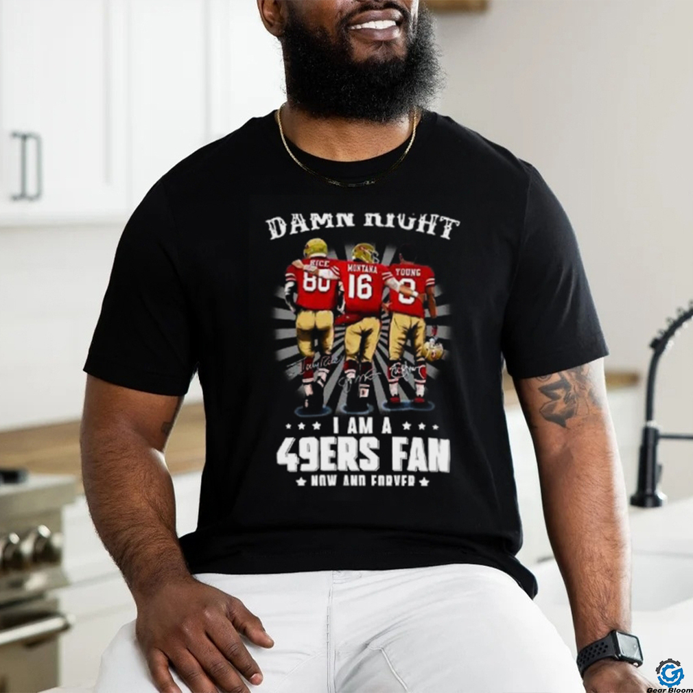 Damn right I am a 49ers Fan Now and Forever T Shirt Damn right I am a 49ers Fan Now and Forever T Shirt