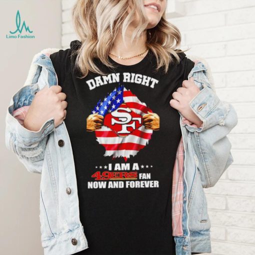 Damn right I am a 49ers fan now and forever Usa flag shirt