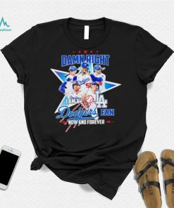 Damn right I am a Los Angeles Dodgers fan now and forever player star logo shirt